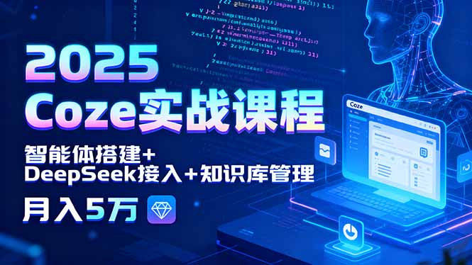 2025 Coze实战课程，智能体搭建+DeepSeek接入+知识库管理，月入5万远创网-专注分享副业落地实操课程 – 全网首发_高质量项目输出远创网