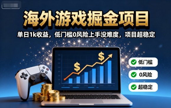 海外游戏掘金项目：单日1k收益，低门槛0风险上手没难度，项目超稳定【揭秘】远创网-专注分享副业落地实操课程 – 全网首发_高质量项目输出远创网