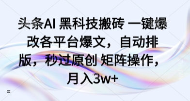 头条AI 黑科技搬砖 一键爆改各平台爆文，自动排版，秒过原创 矩阵操作，月入3w+【揭秘】远创网-专注分享副业落地实操课程 – 全网首发_高质量项目输出远创网