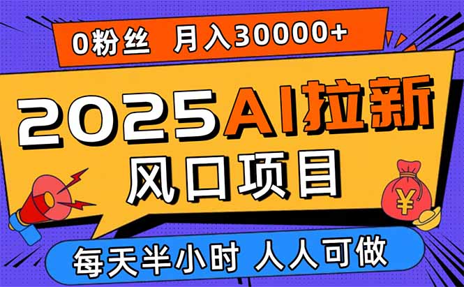 2025AI拉新风口项目，0粉0基础月入30000+新手小白轻松学会远创网-专注分享副业落地实操课程 – 全网首发_高质量项目输出远创网