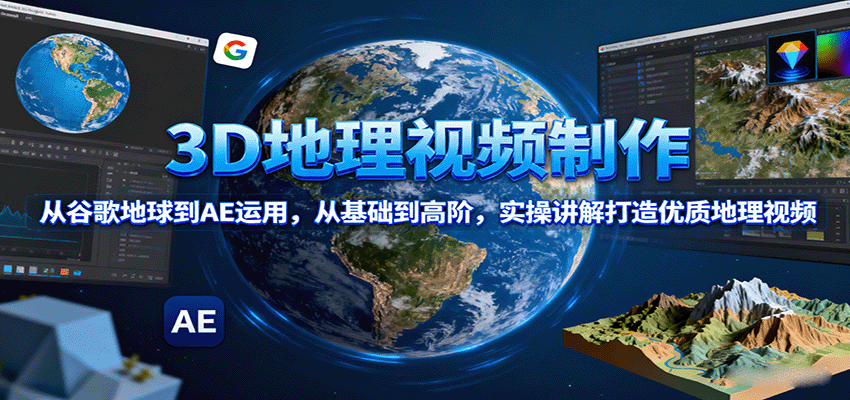 3D地理视频制作，从谷歌地球到AE运用，从基础到高阶，实操讲解打造优质地理视频远创网-专注分享副业落地实操课程 – 全网首发_高质量项目输出远创网