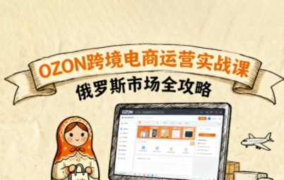 俄罗斯跨境OZON快速上手，OZ0N跨境电商运营实战课，俄罗斯市场全攻略远创网-专注分享副业落地实操课程 – 全网首发_高质量项目输出远创网