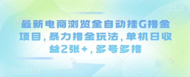 最新电商浏览全自动挂G撸金项目，暴力撸金玩法，单机日收益2张+，多号多撸【揭秘】远创网-专注分享副业落地实操课程 – 全网首发_高质量项目输出远创网
