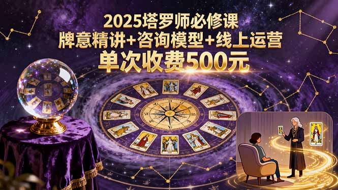 2025塔罗师必修课，牌意精讲+咨询模型+线上运营，单次收费500元远创网-专注分享副业落地实操课程 – 全网首发_高质量项目输出远创网