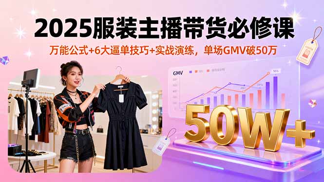 2025服装主播带货必修课,万能公式+6大逼单技巧+实战演练,单场GMV破50万远创网-专注分享副业落地实操课程 – 全网首发_高质量项目输出远创网