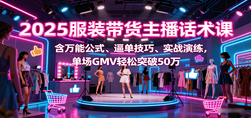 2025服装带货主播话术课，含万能公式、逼单技巧、实战演练，单场GMV轻松突破50万远创网-专注分享副业落地实操课程 – 全网首发_高质量项目输出远创网