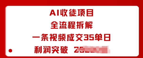 AI收徒项目全流程拆解一条视频成交35单日利润突破1k+远创网-专注分享副业落地实操课程 – 全网首发_高质量项目输出远创网