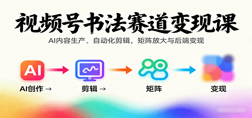 视频号书法赛道变现课：AI内容生产、自动化剪辑，矩阵放大与后端变现远创网-专注分享副业落地实操课程 – 全网首发_高质量项目输出远创网