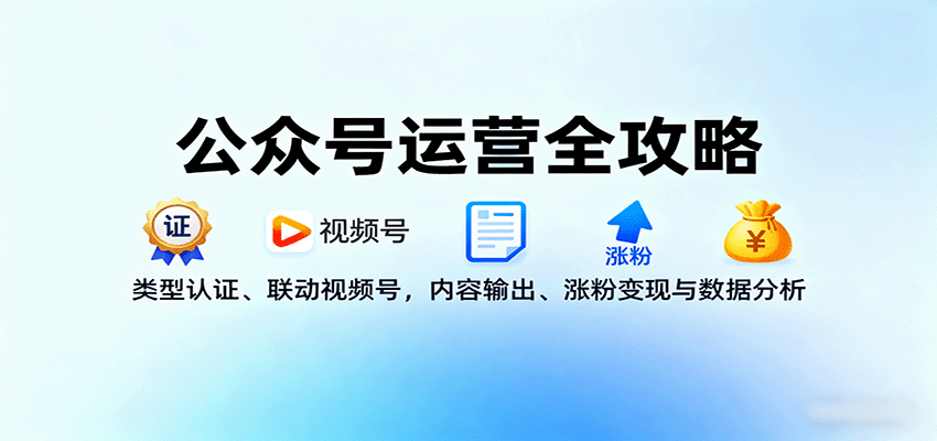 公众号运营全攻略：类型认证、联动视频号，内容输出、涨粉变现与数据分析远创网-专注分享副业落地实操课程 – 全网首发_高质量项目输出远创网