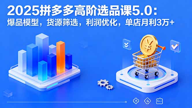 2025拼多多高阶选品课5.0：爆品模型，货源筛选，利润优化，单店月利3万+远创网-专注分享副业落地实操课程 – 全网首发_高质量项目输出远创网