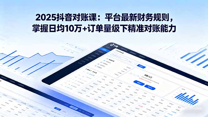 2025抖音 对账课：平台最新财务规则 掌握日均10万+订单量级下精准对账能力远创网-专注分享副业落地实操课程 – 全网首发_高质量项目输出远创网