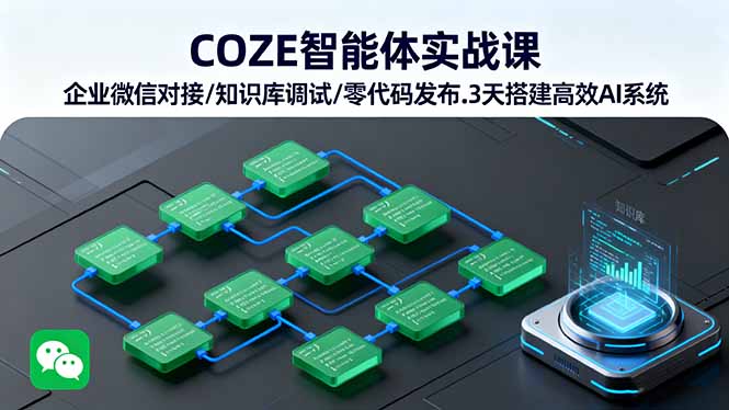 COZE智能体实战课 企业微信对接/知识库调试/零代码发布.3天搭建高效AI系统远创网-专注分享副业落地实操课程 – 全网首发_高质量项目输出远创网