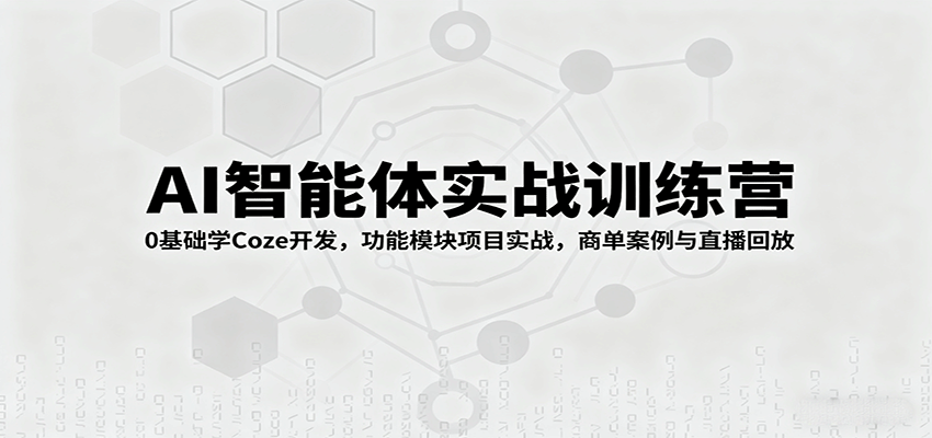 AI智能体实战训练营：0基础学Coze开发，功能模块项目实战，商单案例与直播回放远创网-专注分享副业落地实操课程 – 全网首发_高质量项目输出远创网