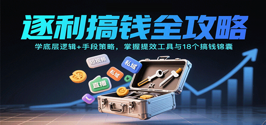 逐利搞钱全攻略：学底层逻辑+手段策略，掌握提效工具与18个搞钱锦囊远创网-专注分享副业落地实操课程 – 全网首发_高质量项目输出远创网
