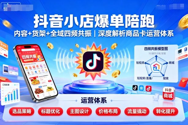 抖音小店爆单陪跑，内容＋货架＋全域四频共振，深度解析抖音商品卡运营体系远创网-专注分享副业落地实操课程 – 全网首发_高质量项目输出远创网