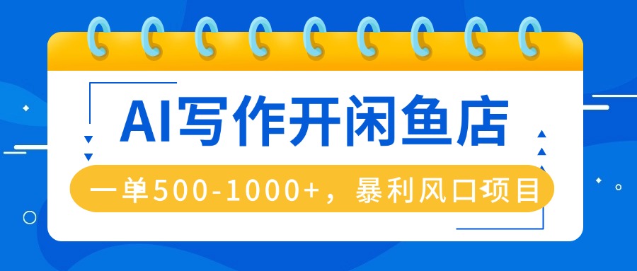 AI写作开闲鱼店，一单500-1000+，暴利风口项目，永不失业副业兼职远创网-专注分享副业落地实操课程 – 全网首发_高质量项目输出远创网