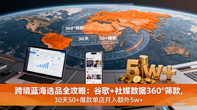 跨境蓝海选品全攻略：谷歌+社媒数据360°筛款,30天50+爆款单店月入额外5w+远创网-专注分享副业落地实操课程 – 全网首发_高质量项目输出远创网