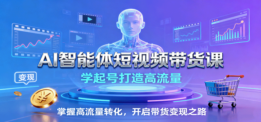 AI智能体短视频带货课：学起号打造高流量，掌握高流量转化，开启带货变现之路远创网-专注分享副业落地实操课程 – 全网首发_高质量项目输出远创网
