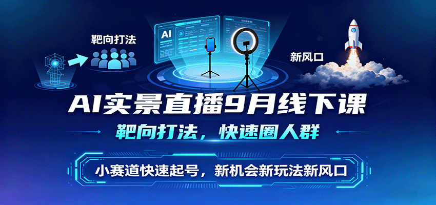 AI实景直播9月线下课，靶向打法，快速圈人群，小塞道快速起号，新机会新玩法新风口远创网-专注分享副业落地实操课程 – 全网首发_高质量项目输出远创网
