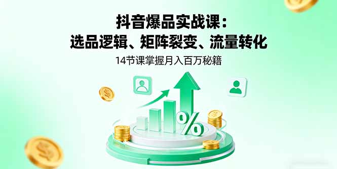 抖音爆品实战课：选品逻辑、矩阵裂变、流量转化，14节课掌握月入百万秘籍远创网-专注分享副业落地实操课程 – 全网首发_高质量项目输出远创网