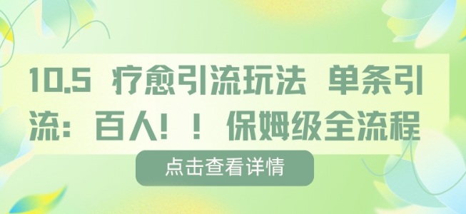 疗愈引流玩法，单条引流百人，保姆级全流程远创网-专注分享副业落地实操课程 – 全网首发_高质量项目输出远创网