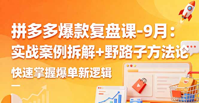 拼多多爆款复盘课-9月：实战案例拆解+野路子方法论，快速掌握爆单新逻辑远创网-专注分享副业落地实操课程 – 全网首发_高质量项目输出远创网