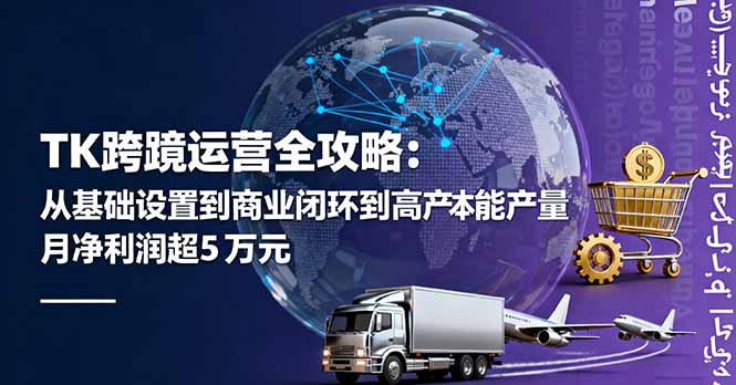 TK跨境运营全攻略：从基础设置到商业闭环到低成本量产，月净利润超5万美元远创网-专注分享副业落地实操课程 – 全网首发_高质量项目输出远创网
