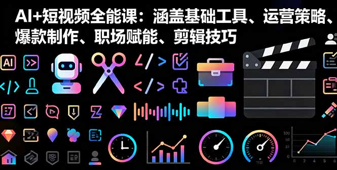 AI+短视频全能课：涵盖基础工具、运营策略、爆款制作、职场赋能、剪辑技巧远创网-专注分享副业落地实操课程 – 全网首发_高质量项目输出远创网