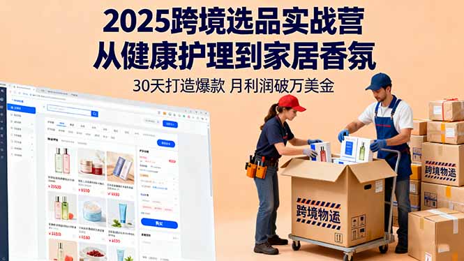 2025跨境选品实战营：从健康护理到家居香氛，30天打造爆款,月利润破万美金远创网-专注分享副业落地实操课程 – 全网首发_高质量项目输出远创网