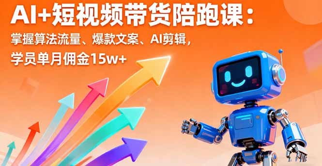 AI+短视频带货陪跑课：掌握算法流量、爆款文案、AI剪辑，学员单月佣金15w+远创网-专注分享副业落地实操课程 – 全网首发_高质量项目输出远创网