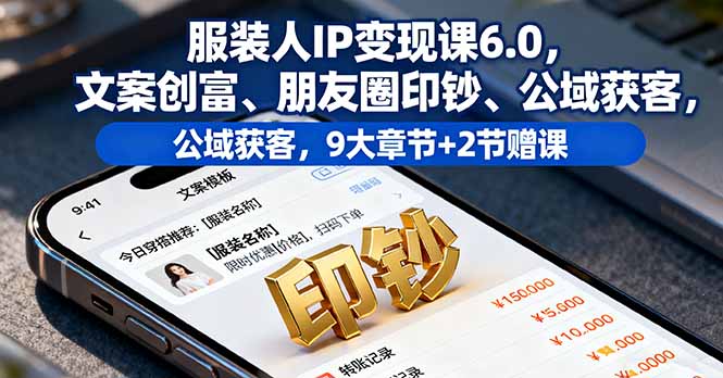 服装人IP变现课6.0，文案创富、朋友圈印钞、公域获客，9大章节+2节赠课远创网-专注分享副业落地实操课程 – 全网首发_高质量项目输出远创网