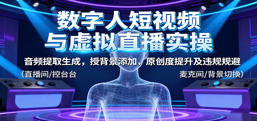 数字人短视频与虚拟直播实操，音频提取生成，背景添加，原创度提升及违规规避远创网-专注分享副业落地实操课程 – 全网首发_高质量项目输出远创网