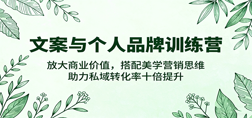 文案与个人品牌训练营，放大商业价值，搭配美学营销思维，助力私域转化率十倍提升远创网-专注分享副业落地实操课程 – 全网首发_高质量项目输出远创网