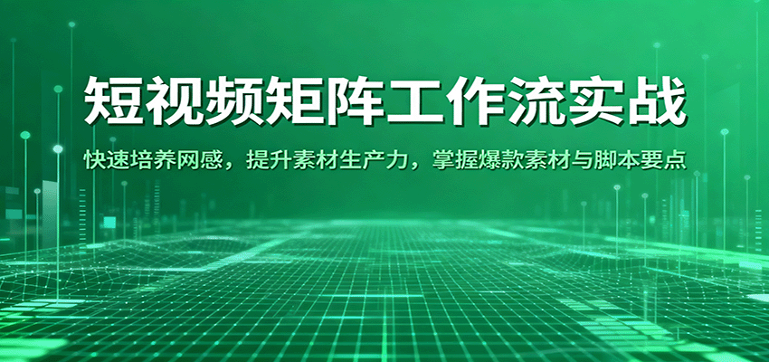 短视频矩阵工作流实战：快速培养网感，提升素材生产力，掌握爆款素材与脚本要点远创网-专注分享副业落地实操课程 – 全网首发_高质量项目输出远创网