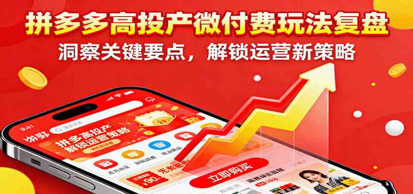 拼多多高投产微付费玩法复盘，洞察关键要点，解锁运营新策略远创网-专注分享副业落地实操课程 – 全网首发_高质量项目输出远创网