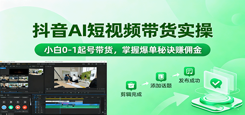 抖音AI短视频带货实操，小白0-1起号带货，掌握爆单秘诀赚佣金远创网-专注分享副业落地实操课程 – 全网首发_高质量项目输出远创网