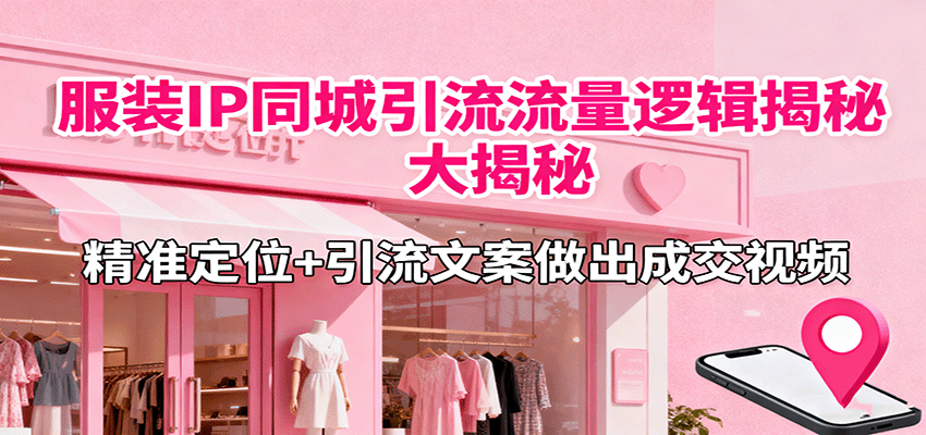 服装IP同城引流流量逻辑大揭秘，精准定位+引流文案做出成交视频远创网-专注分享副业落地实操课程 – 全网首发_高质量项目输出远创网