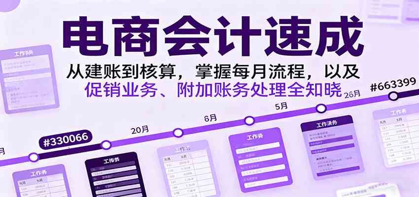 电商会计速成，从建账到核算，掌握每月流程，以及促销业务、附加账务处理全知晓远创网-专注分享副业落地实操课程 – 全网首发_高质量项目输出远创网