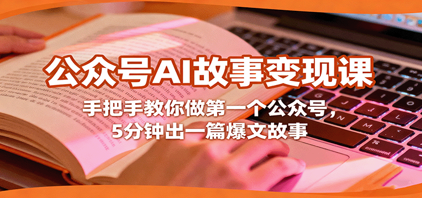公众号AI故事变现课，手把手教你做第一个公众号，5分钟出一篇爆文故事远创网-专注分享副业落地实操课程 – 全网首发_高质量项目输出远创网
