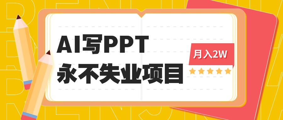 2025年用AI代写PPT打金，一单100-3K， 永不失业项目，细分蓝海领域远创网-专注分享副业落地实操课程 – 全网首发_高质量项目输出远创网