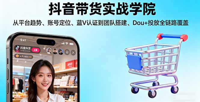 抖音带货实战学院:从平台趋势/账号定位/蓝V认证到团队搭建/Dou+投放全链路远创网-专注分享副业落地实操课程 – 全网首发_高质量项目输出远创网
