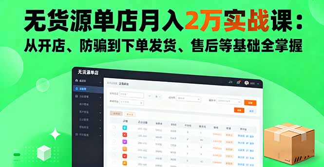 无货源单店月入2万实战课：从开店、防骗到下单发货、售后等基础全掌握远创网-专注分享副业落地实操课程 – 全网首发_高质量项目输出远创网