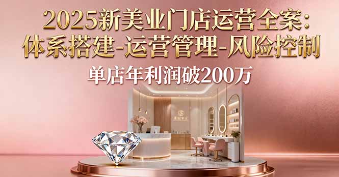 2025新美业门店运营全案：体系搭建-运营管理-风险控制，单店年利润破200万远创网-专注分享副业落地实操课程 – 全网首发_高质量项目输出远创网