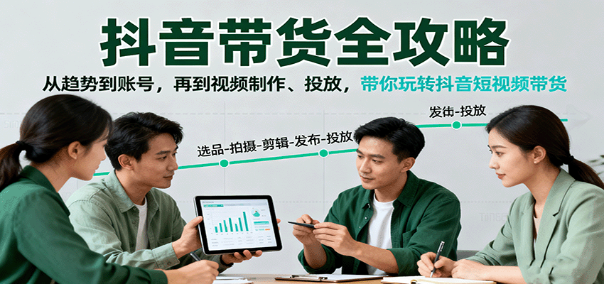 抖音带货全攻略：从趋势到账号，再到视频制作、投放，带你玩转抖音短视频带货远创网-专注分享副业落地实操课程 – 全网首发_高质量项目输出远创网