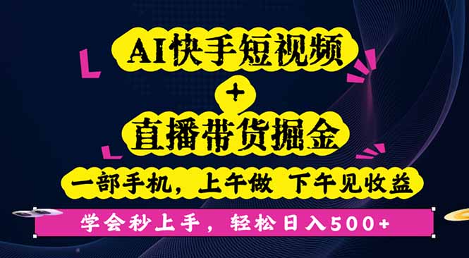 AI快手短视频+直播带货掘金，一部手机，上午做 下午见收益，学会秒上手…远创网-专注分享副业落地实操课程 – 全网首发_高质量项目输出远创网