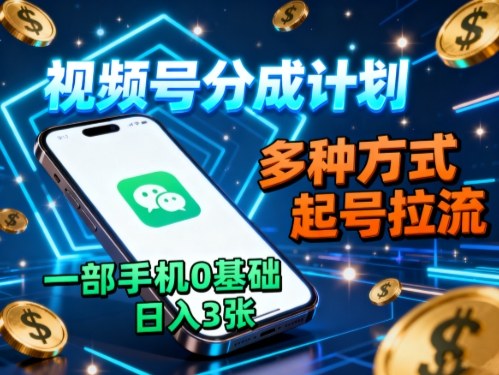视频号分成计划，多种方式起号拉流，一部手机0基础日入3张远创网-专注分享副业落地实操课程 – 全网首发_高质量项目输出远创网