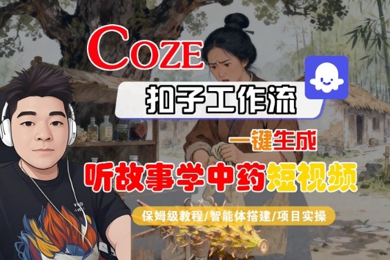 Coze扣子智能体工作流一键生成“听故事学中药“短视频，全流程保姆级教学远创网-专注分享副业落地实操课程 – 全网首发_高质量项目输出远创网