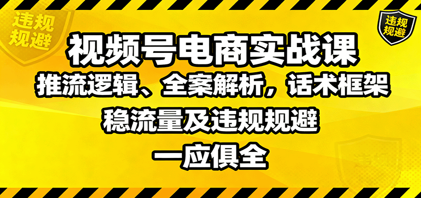 视频号电商实战课:推流逻辑、全案解析,话术框架,稳流量及违规规避等远创网-专注分享副业落地实操课程 – 全网首发_高质量项目输出远创网