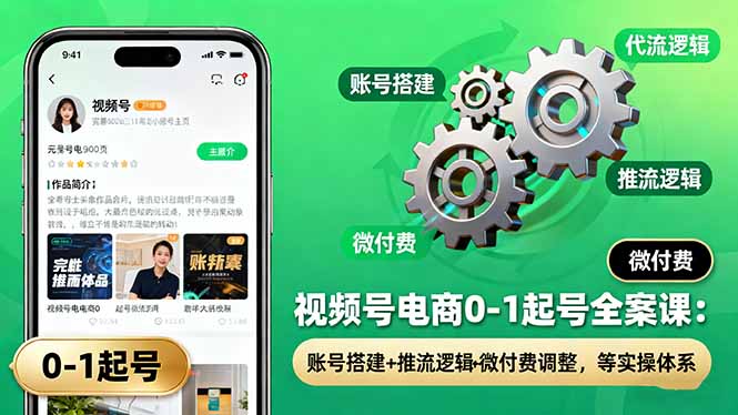 视频号电商0-1起号全案课：账号搭建+推流逻辑+微付费调整，等实操体系远创网-专注分享副业落地实操课程 – 全网首发_高质量项目输出远创网
