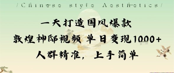 一天打造国风爆款敦煌神邸视频单日变现1k+人群精准，上手简单远创网-专注分享副业落地实操课程 – 全网首发_高质量项目输出远创网